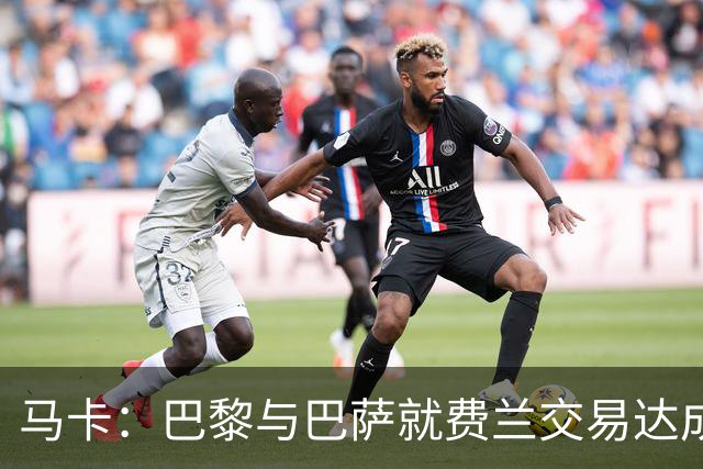 马卡：巴黎与巴萨就费兰交易达成原则协议，转会费约5000万欧