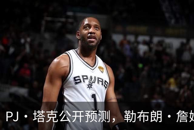PJ·塔克公开预测，勒布朗·詹姆斯和安东尼·戴维斯将加盟勇士队